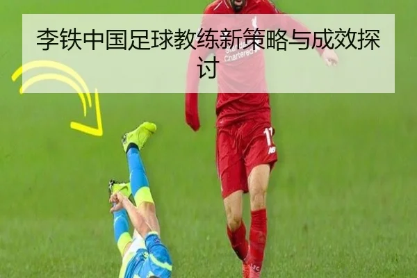 李铁中国足球教练新策略与成效探讨